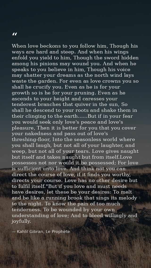 When love beckons to you follow him, Though his ways are hard and steep. And when his wings enfold you yield to him, Tho — Kahlil Gibran, Le Prophète