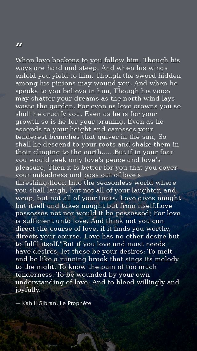 When love beckons to you follow him, Though his ways are hard and steep. And when his wings enfold you yield to him, Tho — Kahlil Gibran, Le Prophète
