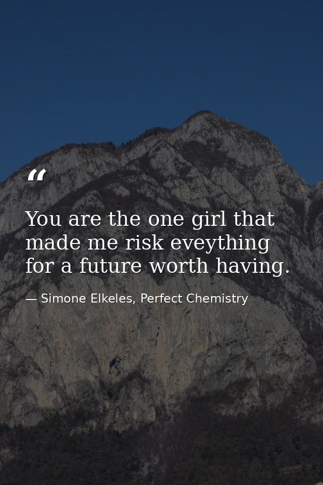 You are the one girl that made me risk eveything for a future worth having. — Simone Elkeles, Perfect Chemistry