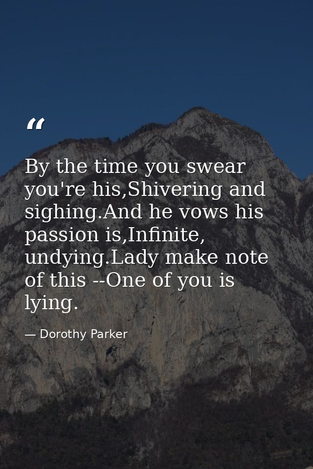 By the time you swear you're his,Shivering and sighing.And he vows his passion is,Infinite, undying.Lady make note of th — Dorothy Parker