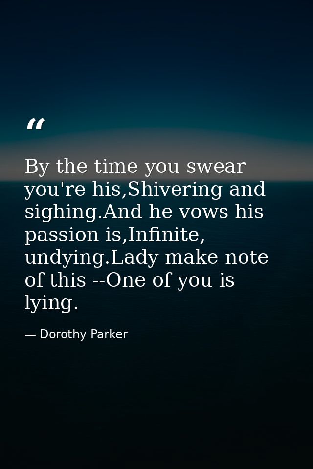 By the time you swear you're his,Shivering and sighing.And he vows his passion is,Infinite, undying.Lady make note of th — Dorothy Parker