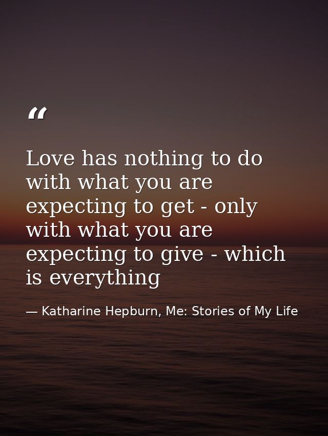 Love has nothing to do with what you are expecting to get - only with what you are expecting to give - which is everythi — Katharine Hepburn, Me: Stories of My Life