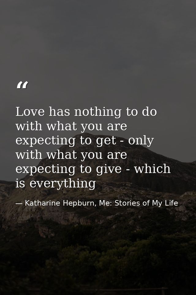 Love has nothing to do with what you are expecting to get - only with what you are expecting to give - which is everythi — Katharine Hepburn, Me: Stories of My Life