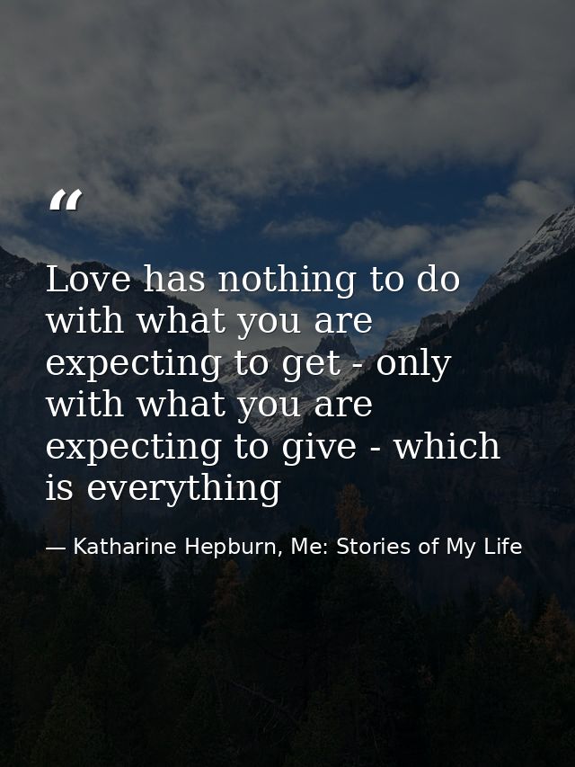 Love has nothing to do with what you are expecting to get - only with what you are expecting to give - which is everythi — Katharine Hepburn, Me: Stories of My Life