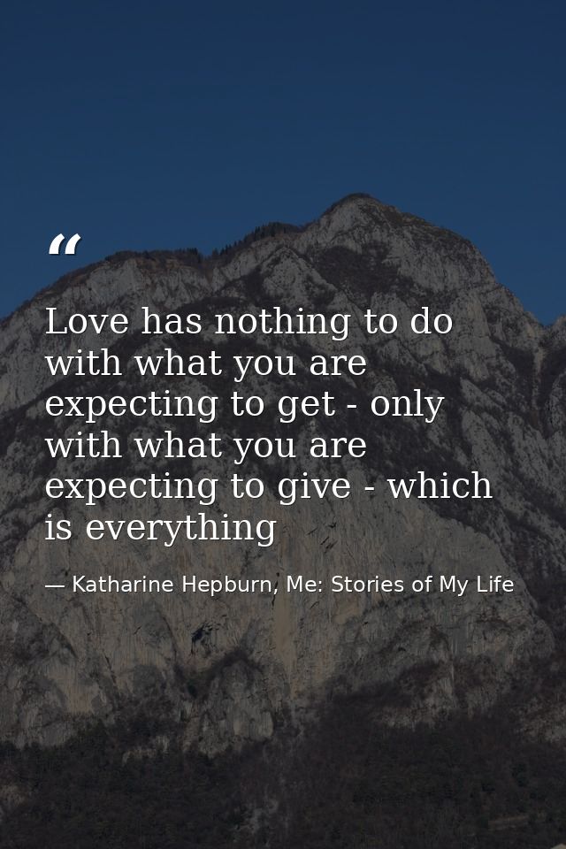 Love has nothing to do with what you are expecting to get - only with what you are expecting to give - which is everythi — Katharine Hepburn, Me: Stories of My Life