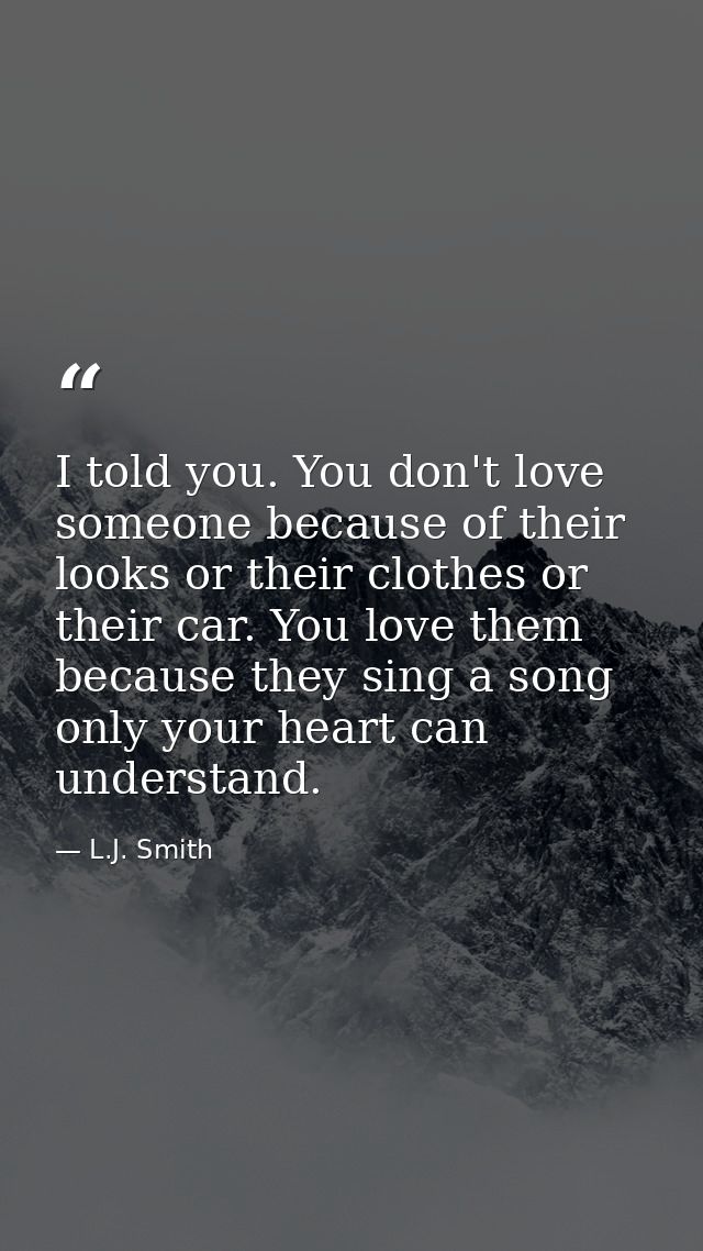 I told you. You don't love someone because of their looks or their clothes or their car. You love them because they sing — L.J. Smith