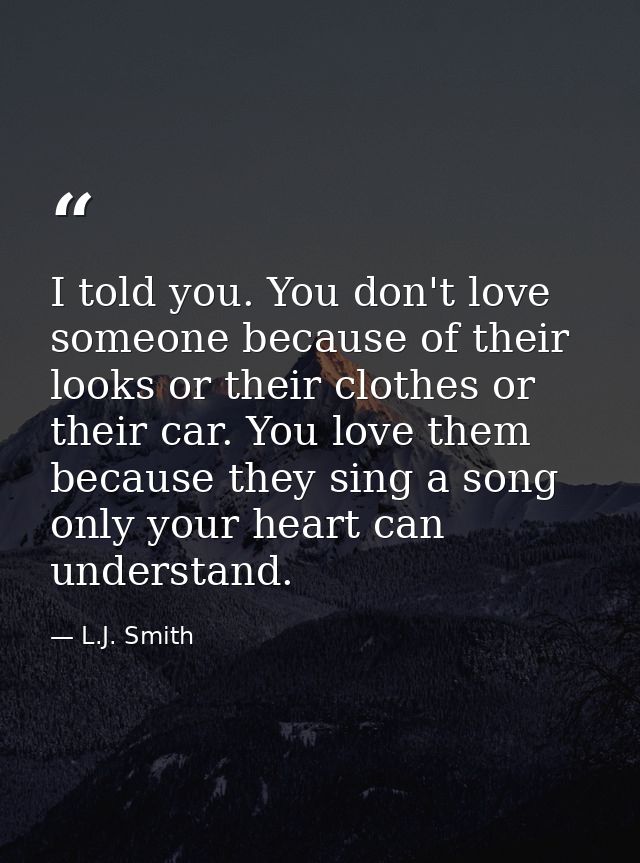 I told you. You don't love someone because of their looks or their clothes or their car. You love them because they sing — L.J. Smith