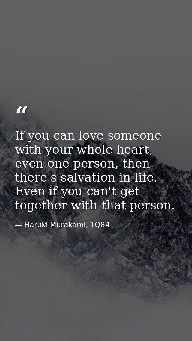 If you can love someone with your whole heart, even one person, then there's salvation in life. Even if you can't get to — Haruki Murakami, 1Q84