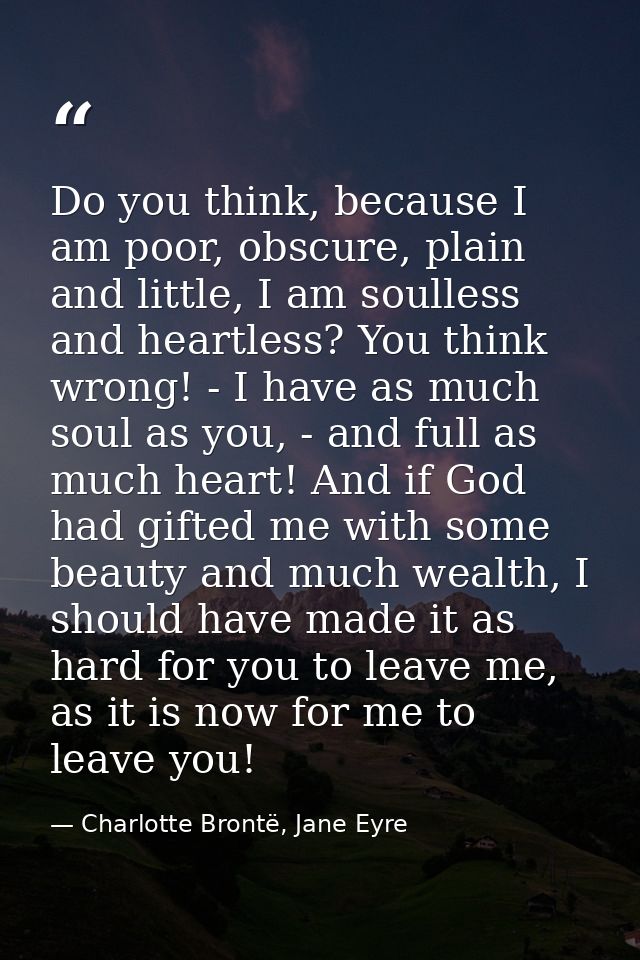 Do you think, because I am poor, obscure, plain and little, I am soulless and heartless? You think wrong! - I have as mu — Charlotte Brontë, Jane Eyre