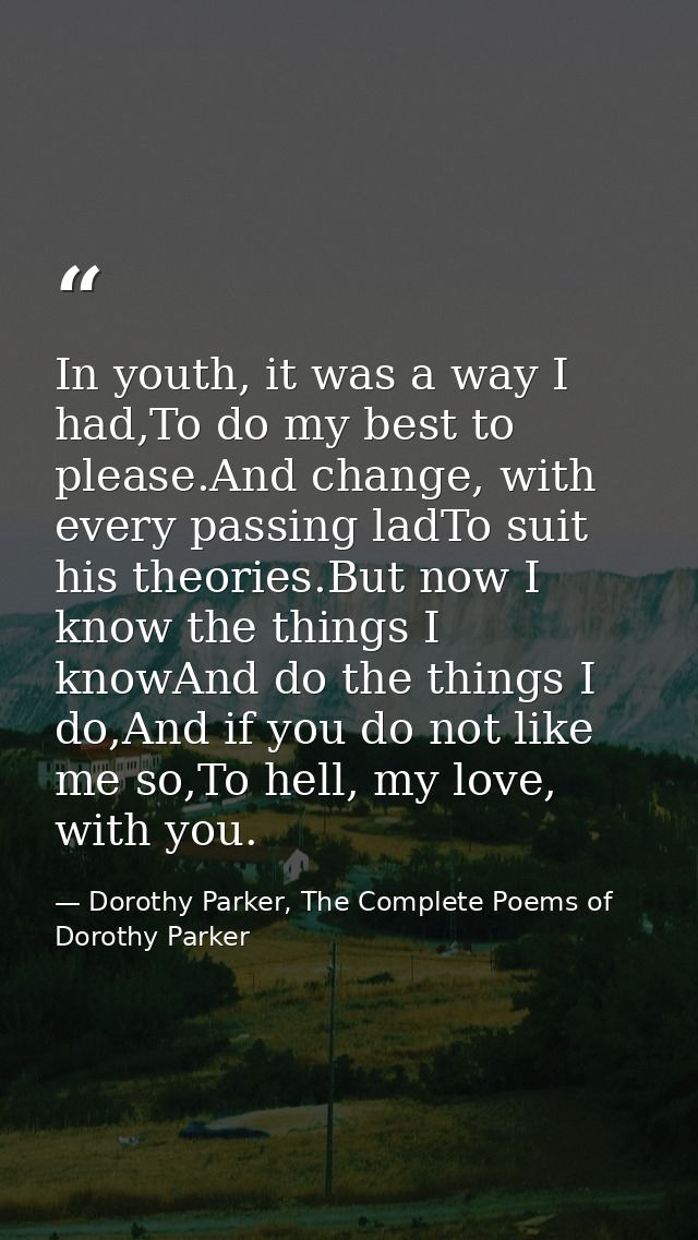 In youth, it was a way I had,To do my best to please.And change, with every passing ladTo suit his theories.But now I kn — Dorothy Parker, The Complete Poems of Dorothy Parker