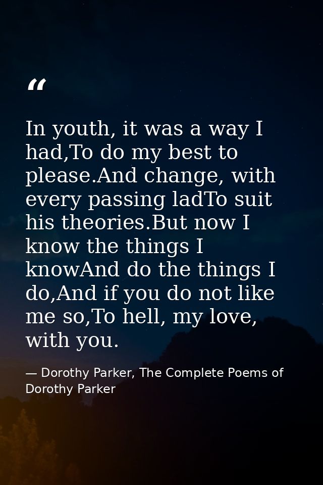 In youth, it was a way I had,To do my best to please.And change, with every passing ladTo suit his theories.But now I kn — Dorothy Parker, The Complete Poems of Dorothy Parker
