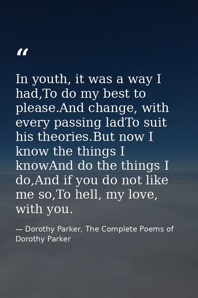 In youth, it was a way I had,To do my best to please.And change, with every passing ladTo suit his theories.But now I kn — Dorothy Parker, The Complete Poems of Dorothy Parker