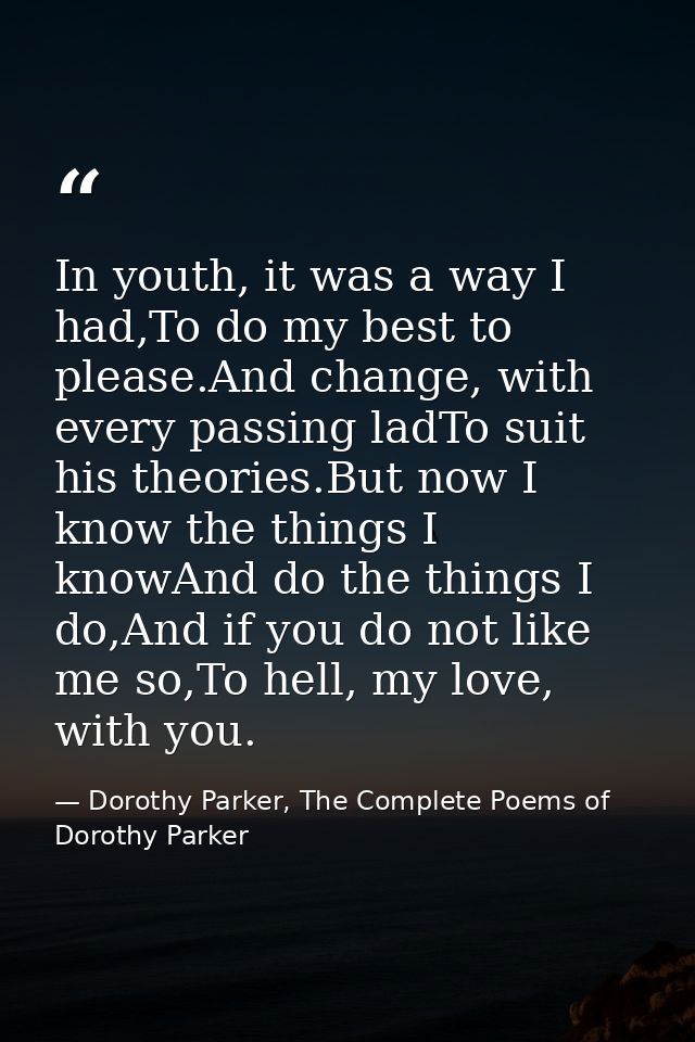 In youth, it was a way I had,To do my best to please.And change, with every passing ladTo suit his theories.But now I kn — Dorothy Parker, The Complete Poems of Dorothy Parker