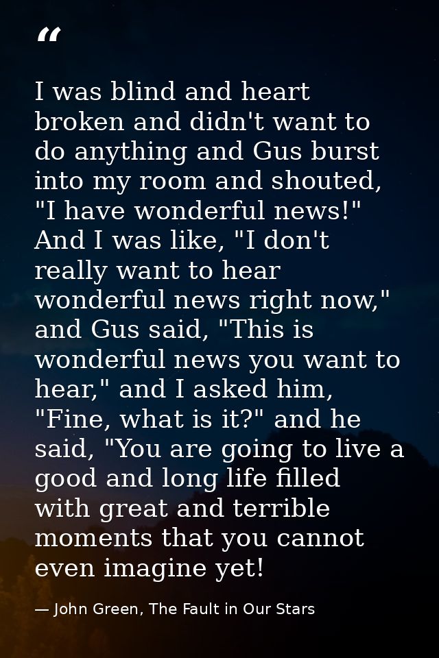 I was blind and heart broken and didn't want to do anything and Gus burst into my room and shouted, "I have wonderful ne — John Green, The Fault in Our Stars