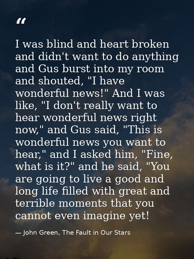 I was blind and heart broken and didn't want to do anything and Gus burst into my room and shouted, "I have wonderful ne — John Green, The Fault in Our Stars