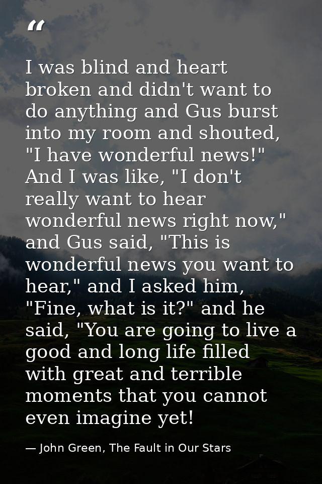 I was blind and heart broken and didn't want to do anything and Gus burst into my room and shouted, "I have wonderful ne — John Green, The Fault in Our Stars