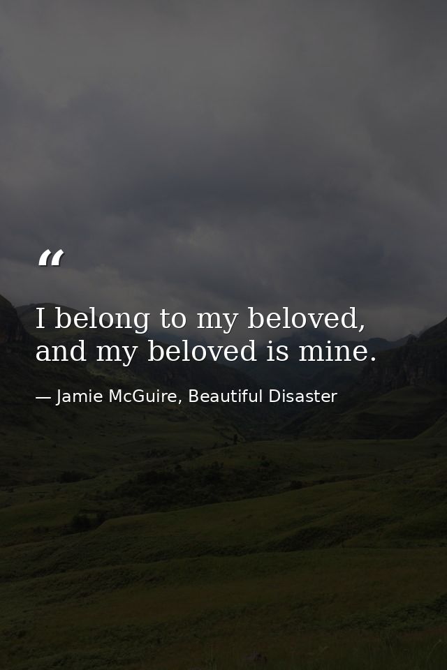 I belong to my beloved, and my beloved is mine. — Jamie McGuire, Beautiful Disaster