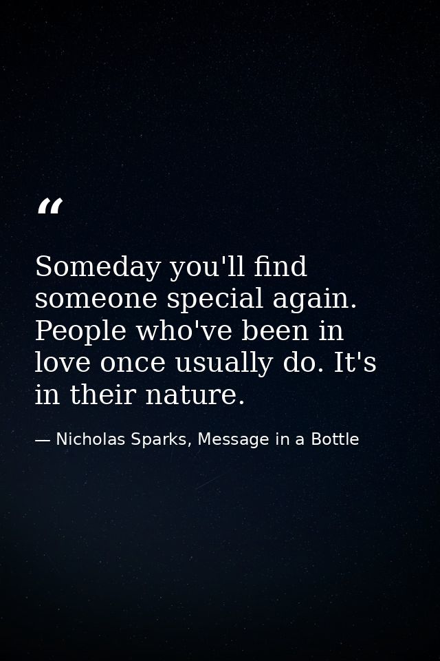 Someday you'll find someone special again. People who've been in love once usually do. It's in their nature. — Nicholas Sparks, Message in a Bottle