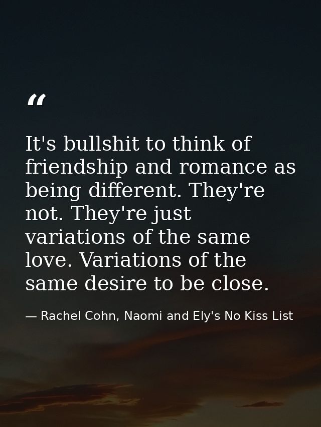 It's bullshit to think of friendship and romance as being different. They're not. They're just variations of the same lo — Rachel Cohn, Naomi and Ely's No Kiss List
