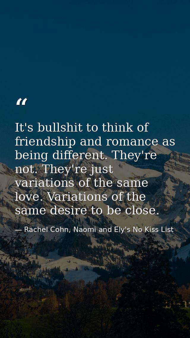 It's bullshit to think of friendship and romance as being different. They're not. They're just variations of the same lo — Rachel Cohn, Naomi and Ely's No Kiss List