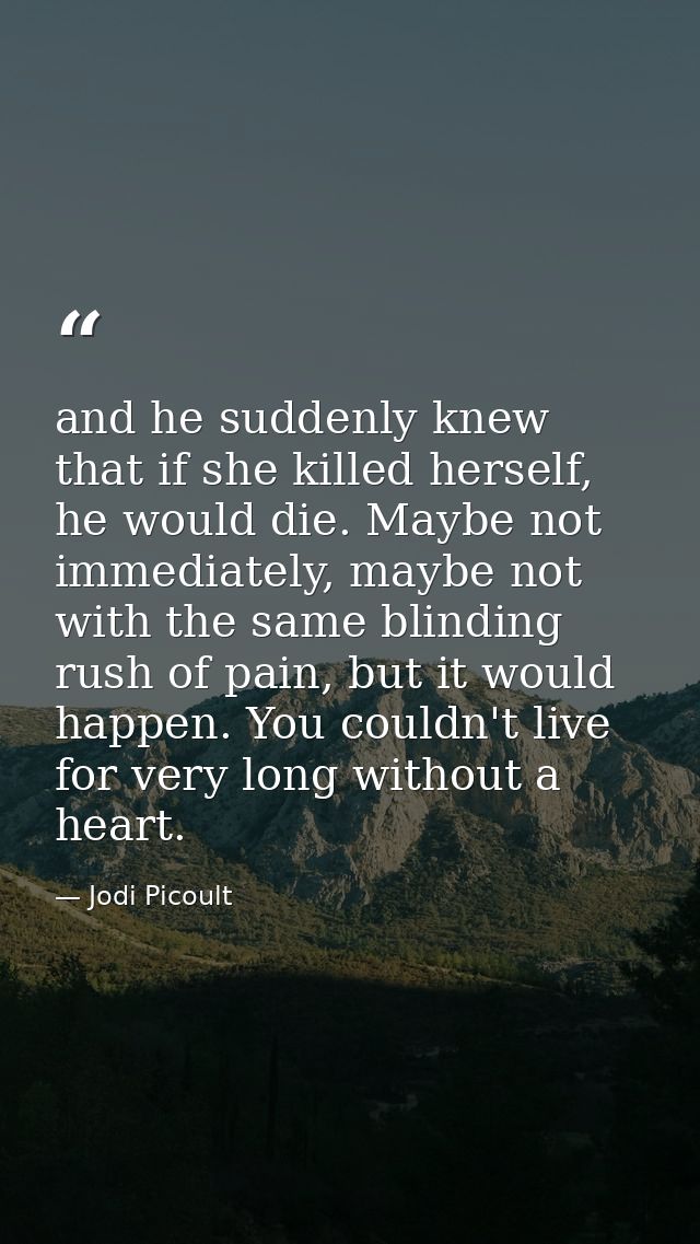 and he suddenly knew that if she killed herself, he would die. Maybe not immediately, maybe not with the same blinding r — Jodi Picoult