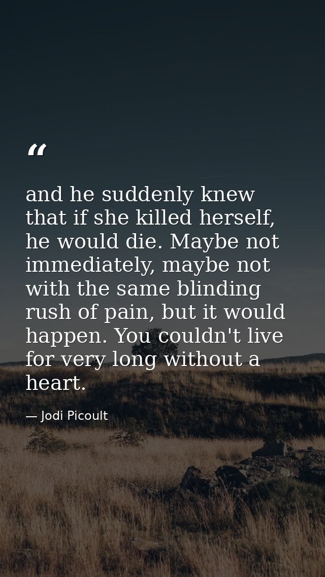and he suddenly knew that if she killed herself, he would die. Maybe not immediately, maybe not with the same blinding r — Jodi Picoult