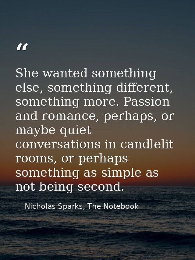 She wanted something else, something different, something more. Passion and romance, perhaps, or maybe quiet conversatio — Nicholas Sparks, The Notebook