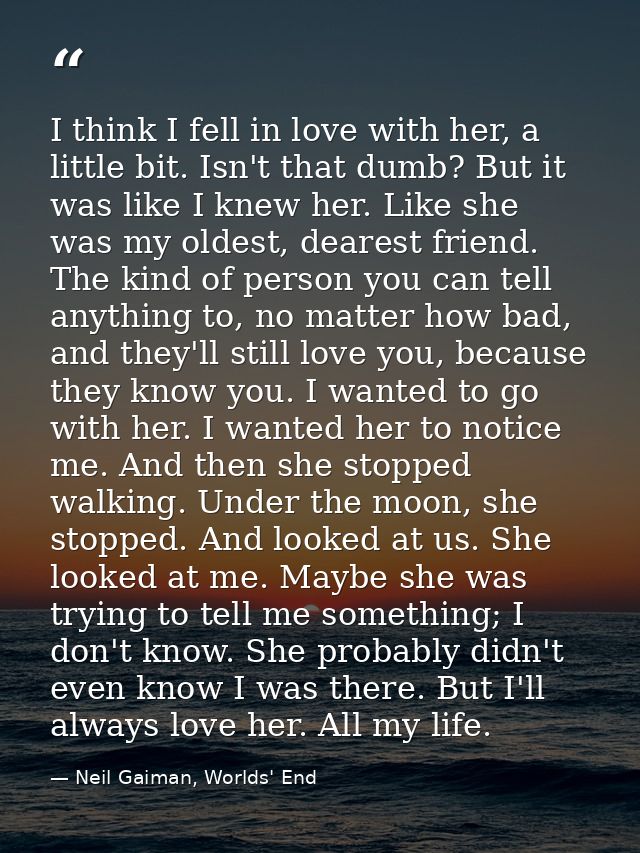 I think I fell in love with her, a little bit. Isn't that dumb? But it was like I knew her. Like she was my oldest, dear — Neil Gaiman, Worlds' End