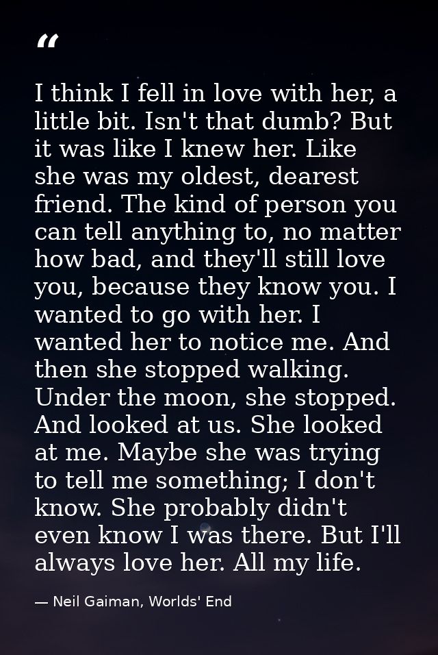 I think I fell in love with her, a little bit. Isn't that dumb? But it was like I knew her. Like she was my oldest, dear — Neil Gaiman, Worlds' End