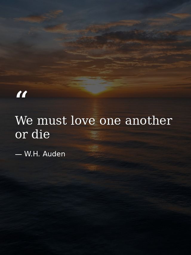 We must love one another or die — W.H. Auden