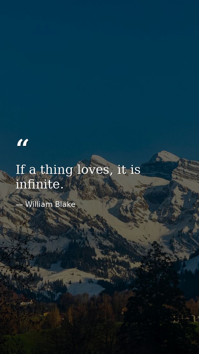 If a thing loves, it is infinite. — William Blake