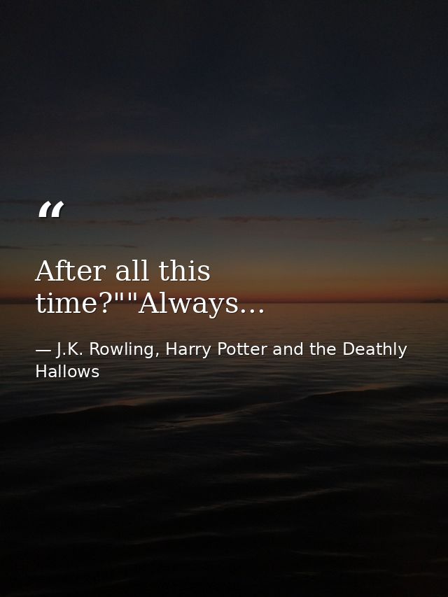 After all this time?""Always... — J.K. Rowling, Harry Potter and the Deathly Hallows