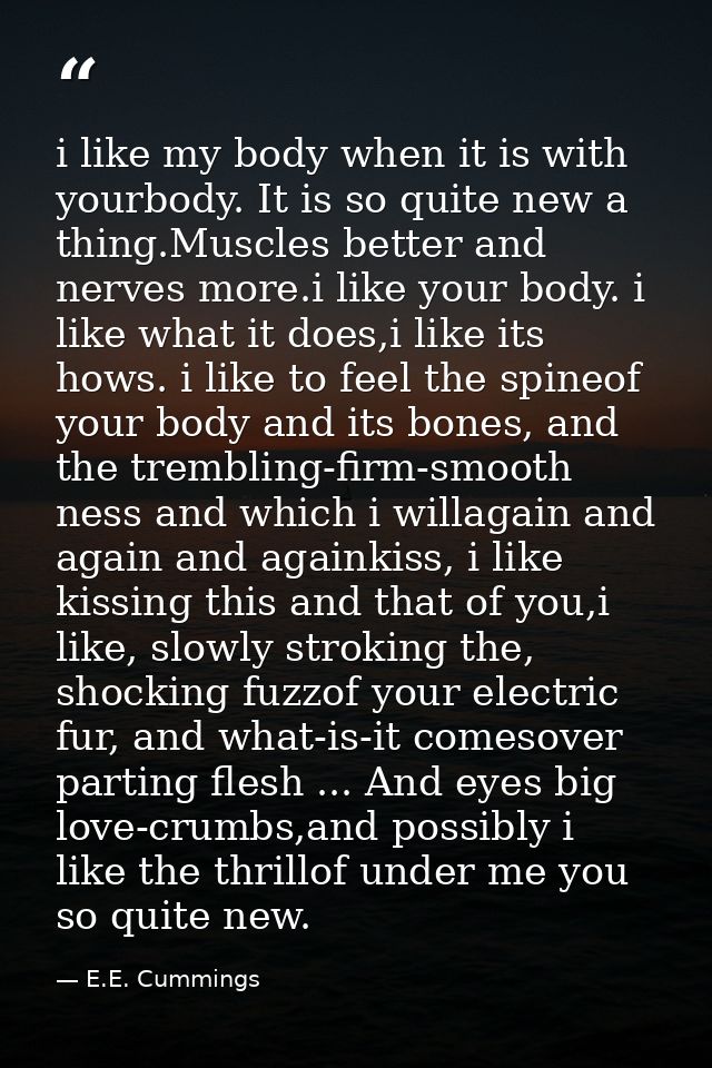 i like my body when it is with yourbody. It is so quite new a thing.Muscles better and nerves more.i like your body. i l — E.E. Cummings