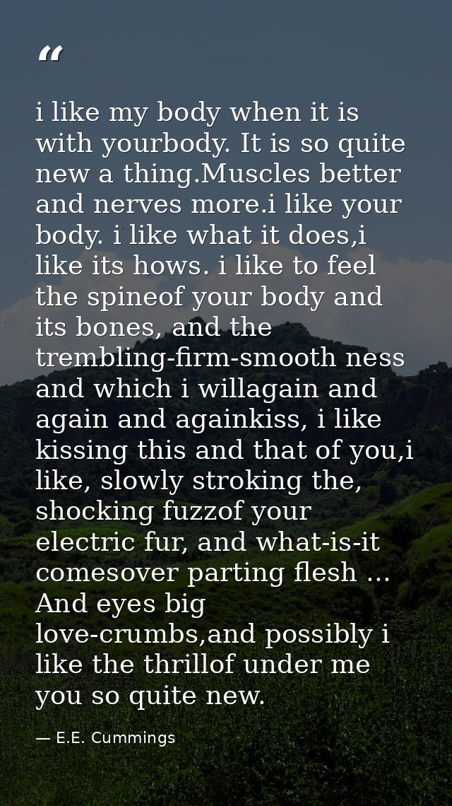 i like my body when it is with yourbody. It is so quite new a thing.Muscles better and nerves more.i like your body. i l — E.E. Cummings