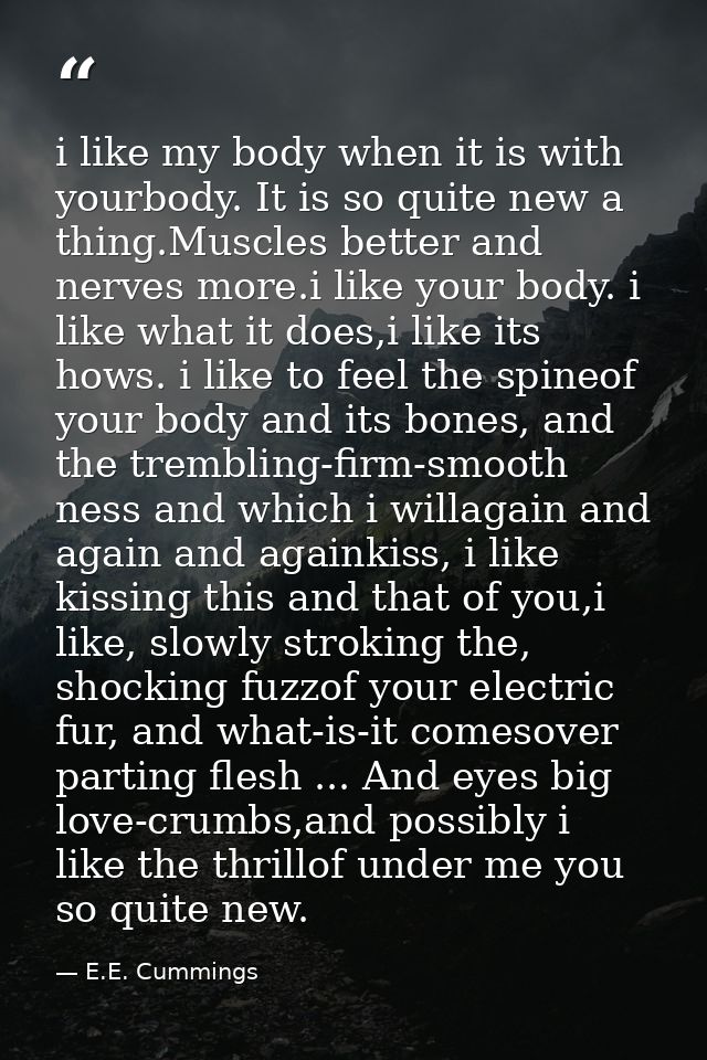 i like my body when it is with yourbody. It is so quite new a thing.Muscles better and nerves more.i like your body. i l — E.E. Cummings