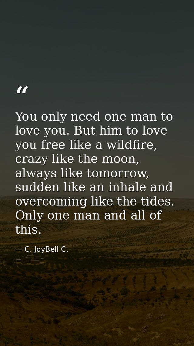 You only need one man to love you. But him to love you free like a wildfire, crazy like the moon, always like tomorrow,  — C. JoyBell C.