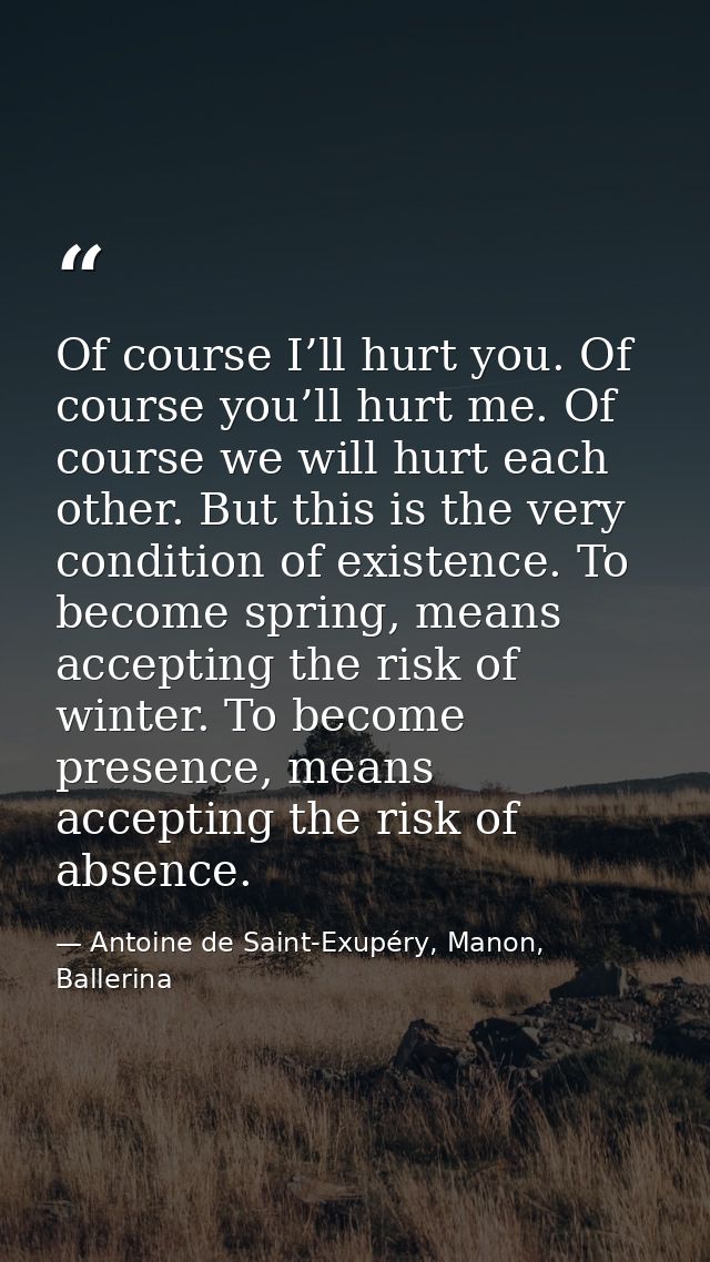 Of course I’ll hurt you. Of course you’ll hurt me. Of course we will hurt each other. But this is the very condition of  — Antoine de Saint-Exupéry, Manon, Ballerina
