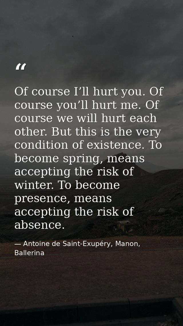 Of course I’ll hurt you. Of course you’ll hurt me. Of course we will hurt each other. But this is the very condition of  — Antoine de Saint-Exupéry, Manon, Ballerina