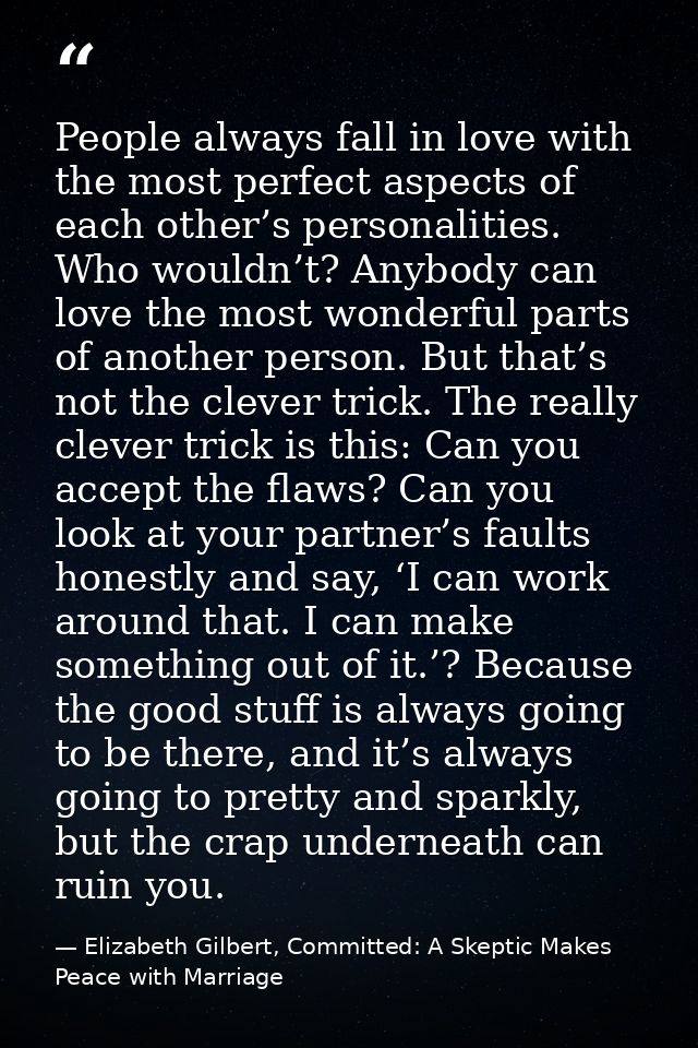 People always fall in love with the most perfect aspects of each other’s personalities. Who wouldn’t? Anybody can love t — Elizabeth Gilbert, Committed: A Skeptic Makes Peace with Marriage