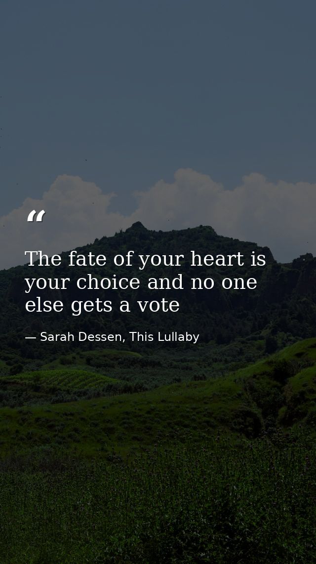 The fate of your heart is your choice and no one else gets a vote — Sarah Dessen, This Lullaby