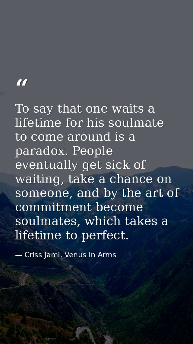 To say that one waits a lifetime for his soulmate to come around is a paradox. People eventually get sick of waiting, ta — Criss Jami, Venus in Arms
