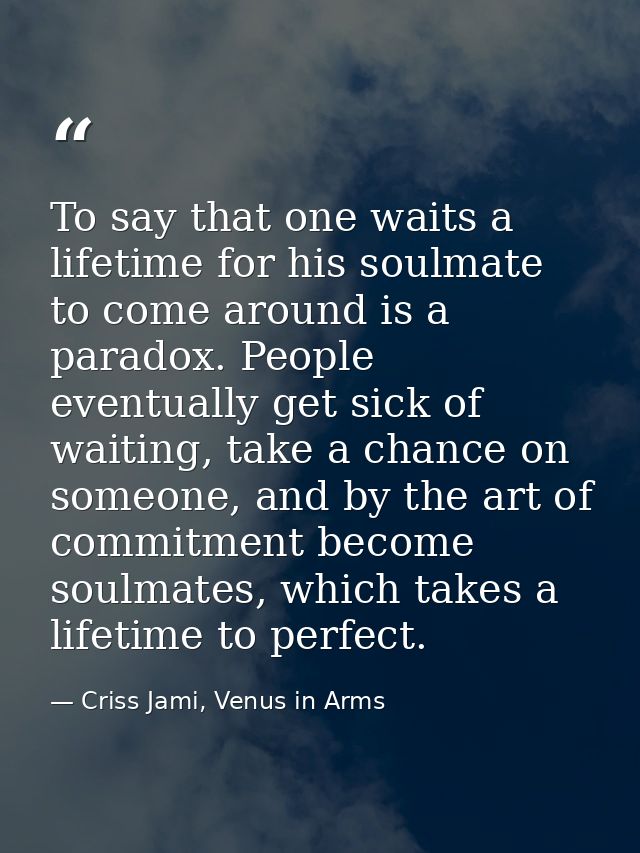 To say that one waits a lifetime for his soulmate to come around is a paradox. People eventually get sick of waiting, ta — Criss Jami, Venus in Arms