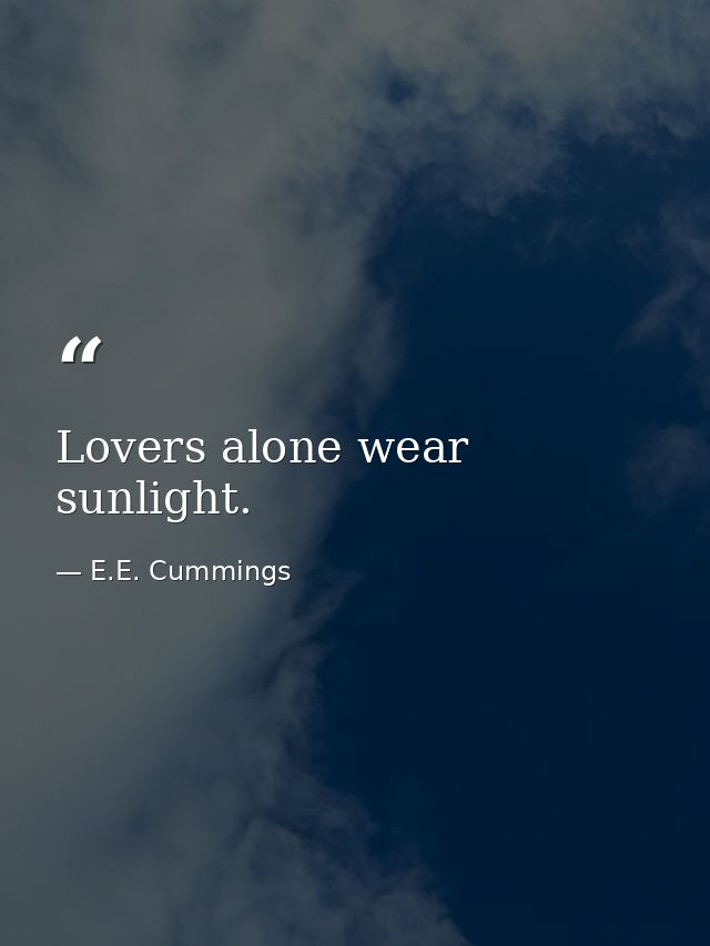 Lovers alone wear sunlight. — E.E. Cummings