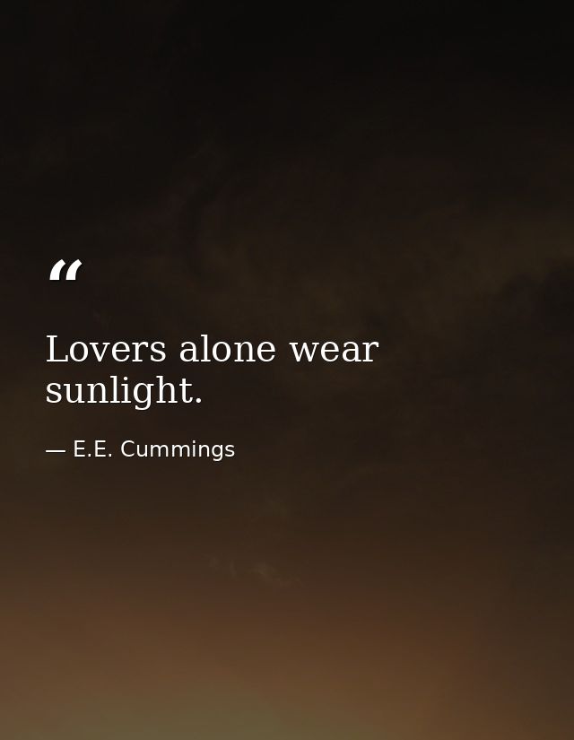 Lovers alone wear sunlight. — E.E. Cummings