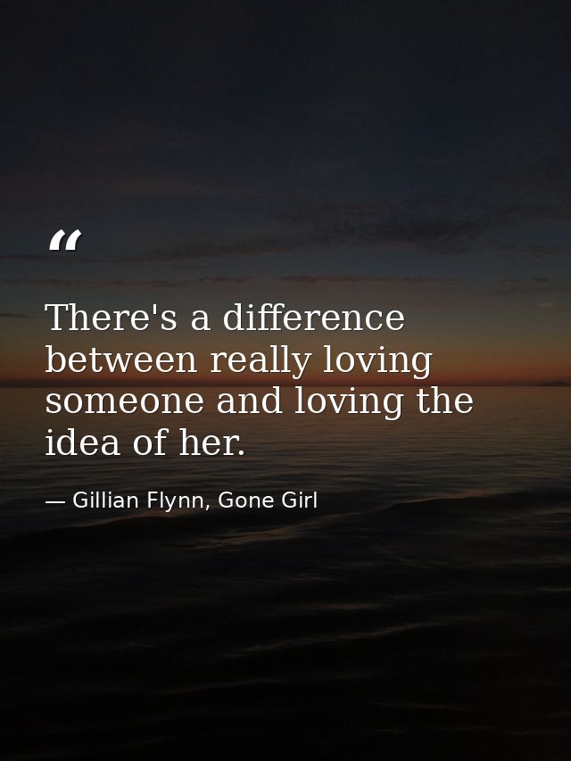 There's a difference between really loving someone and loving the idea of her. — Gillian Flynn, Gone Girl