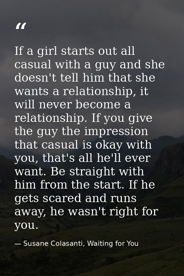 If a girl starts out all casual with a guy and she doesn't tell him that she wants a relationship, it will never become  — Susane Colasanti, Waiting for You