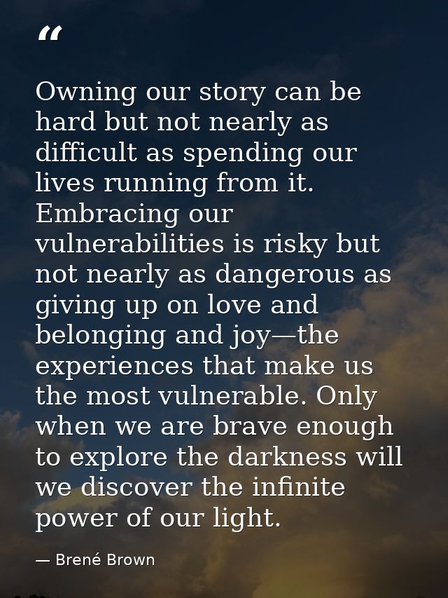 Owning our story can be hard but not nearly as difficult as spending our lives running from it. Embracing our vulnerabil — Brené Brown