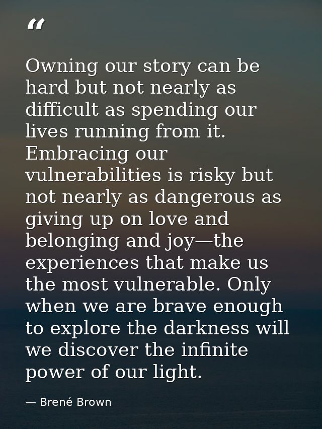 Owning our story can be hard but not nearly as difficult as spending our lives running from it. Embracing our vulnerabil — Brené Brown