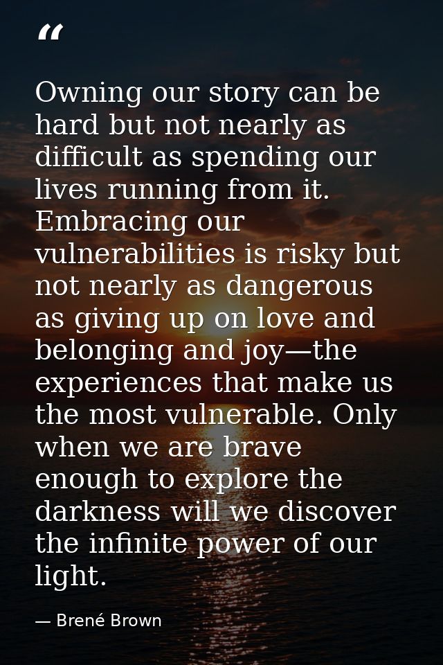 Owning our story can be hard but not nearly as difficult as spending our lives running from it. Embracing our vulnerabil — Brené Brown