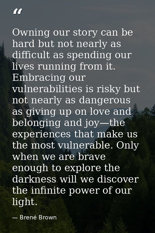 Owning our story can be hard but not nearly as difficult as spending our lives running from it. Embracing our vulnerabil — Brené Brown